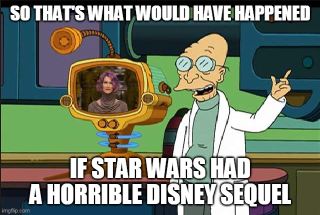 This is now my headcannon. | SO THAT'S WHAT WOULD HAVE HAPPENED; IF STAR WARS HAD A HORRIBLE DISNEY SEQUEL | image tagged in star wars,futurama | made w/ Imgflip meme maker