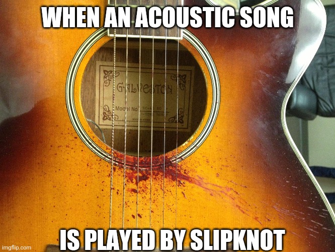 BRUTAL | WHEN AN ACOUSTIC SONG; IS PLAYED BY SLIPKNOT | image tagged in slipknot,metal | made w/ Imgflip meme maker