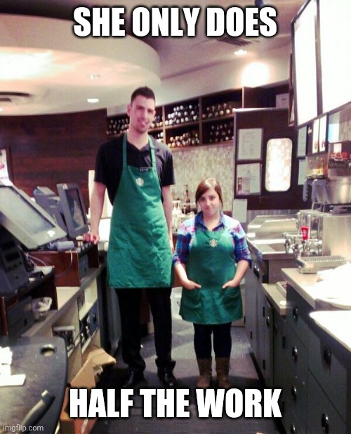 PRETTY SURE THEY DON'T NEED A LADDER | SHE ONLY DOES; HALF THE WORK | image tagged in tall,short,coffee time | made w/ Imgflip meme maker