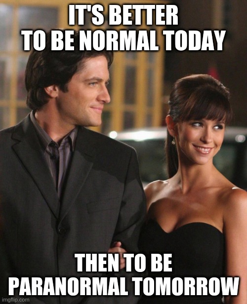 Ghost Whisperer says truth | IT'S BETTER TO BE NORMAL TODAY; THEN TO BE PARANORMAL TOMORROW | image tagged in memes,funny memes,ghost whisperer,so true memes | made w/ Imgflip meme maker