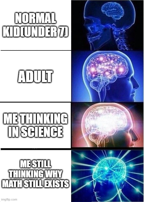 Expanding Brain | NORMAL KID(UNDER 7); ADULT; ME THINKING IN SCIENCE; ME STILL THINKING WHY
MATH STILL EXISTS | image tagged in memes,expanding brain | made w/ Imgflip meme maker