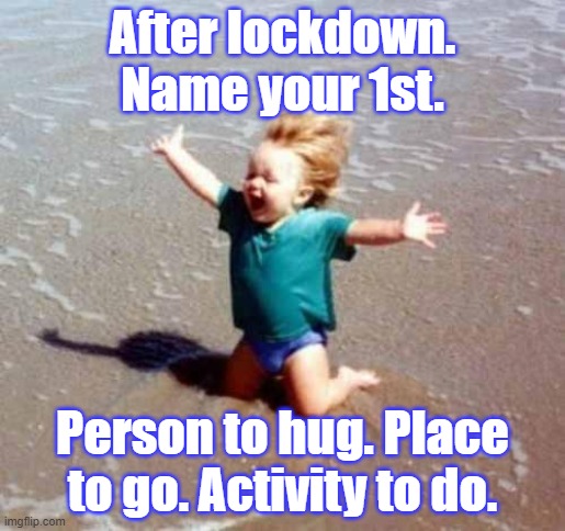 1st after lockdown | After lockdown. Name your 1st. Person to hug. Place to go. Activity to do. | image tagged in celebration | made w/ Imgflip meme maker