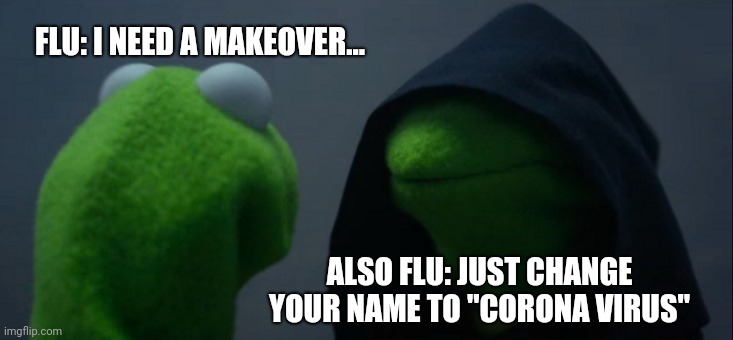 Corona Virus Kermit | FLU: I NEED A MAKEOVER... ALSO FLU: JUST CHANGE YOUR NAME TO "CORONA VIRUS" | image tagged in memes,evil kermit,corona virus,covid19,funny memes,flu | made w/ Imgflip meme maker