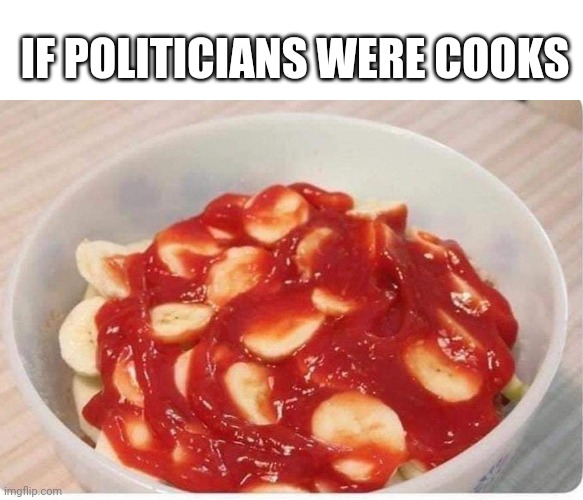 If politicians | IF POLITICIANS WERE COOKS | image tagged in memes,funny,politics lol | made w/ Imgflip meme maker