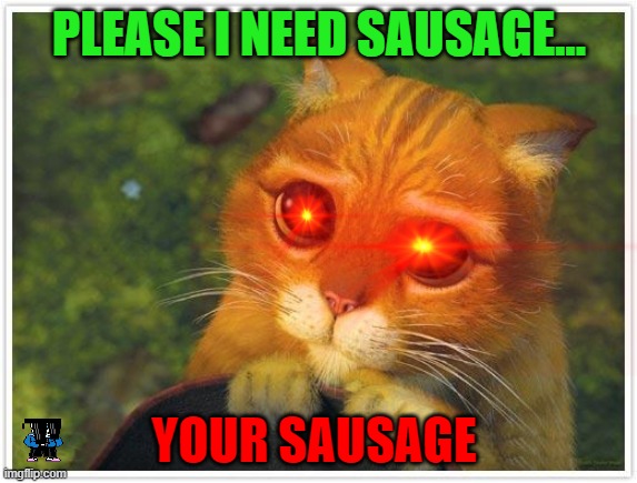 Sausage | PLEASE I NEED SAUSAGE... YOUR SAUSAGE | image tagged in sausage | made w/ Imgflip meme maker