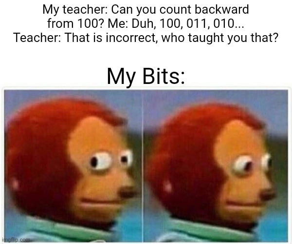 Monkey Puppet | My teacher: Can you count backward from 100? Me: Duh, 100, 011, 010... Teacher: That is incorrect, who taught you that? My Bits: | image tagged in memes,monkey puppet,funny,robot | made w/ Imgflip meme maker