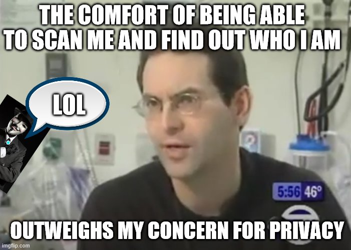 microchipped cucked dude | THE COMFORT OF BEING ABLE TO SCAN ME AND FIND OUT WHO I AM; LOL; OUTWEIGHS MY CONCERN FOR PRIVACY | image tagged in liberal agenda | made w/ Imgflip meme maker