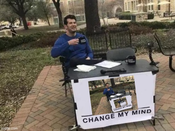 Change My mind in Change My mind | image tagged in memes,change my mind | made w/ Imgflip meme maker