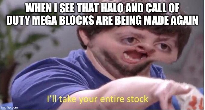 I’ll take your entire stock | WHEN I SEE THAT HALO AND CALL OF DUTY MEGA BLOCKS ARE BEING MADE AGAIN | image tagged in ill take your entire stock | made w/ Imgflip meme maker
