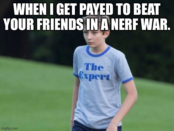 The Expert | WHEN I GET PAYED TO BEAT YOUR FRIENDS IN A NERF WAR. | image tagged in the expert | made w/ Imgflip meme maker