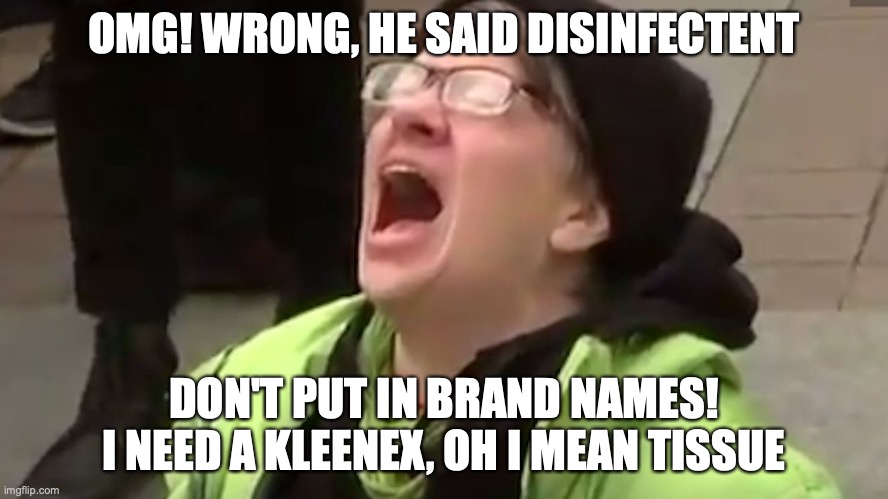 Screaming Liberal  | OMG! WRONG, HE SAID DISINFECTENT DON'T PUT IN BRAND NAMES! I NEED A KLEENEX, OH I MEAN TISSUE | image tagged in screaming liberal | made w/ Imgflip meme maker