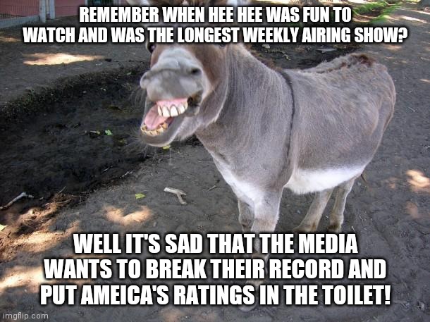 The New Hee Haw series coming to Home TVs daily! | REMEMBER WHEN HEE HEE WAS FUN TO WATCH AND WAS THE LONGEST WEEKLY AIRING SHOW? WELL IT'S SAD THAT THE MEDIA WANTS TO BREAK THEIR RECORD AND PUT AMEICA'S RATINGS IN THE TOILET! | image tagged in jackass,cnn,cbs,msnbc | made w/ Imgflip meme maker