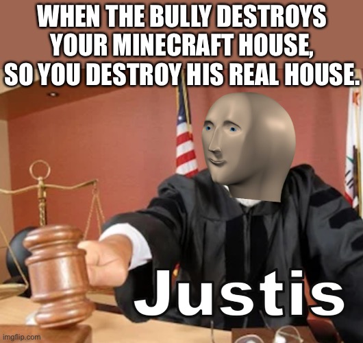 Yeet! | WHEN THE BULLY DESTROYS YOUR MINECRAFT HOUSE, SO YOU DESTROY HIS REAL HOUSE. | image tagged in meme man justis | made w/ Imgflip meme maker
