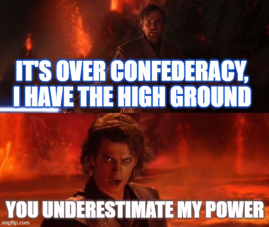 HisToRy MeMe | IT'S OVER CONFEDERACY, I HAVE THE HIGH GROUND; YOU UNDERESTIMATE MY POWER | image tagged in it's over anakin i have the high ground | made w/ Imgflip meme maker