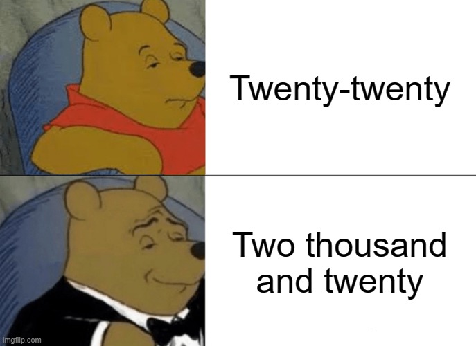 Tuxedo Winnie The Pooh Meme | Twenty-twenty; Two thousand and twenty | image tagged in memes,tuxedo winnie the pooh,2020,funny memes,funny meme,winnie the pooh | made w/ Imgflip meme maker