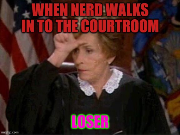 Judge Judy Loser | WHEN NERD WALKS IN TO THE COURTROOM; LOSER | image tagged in judge judy loser | made w/ Imgflip meme maker