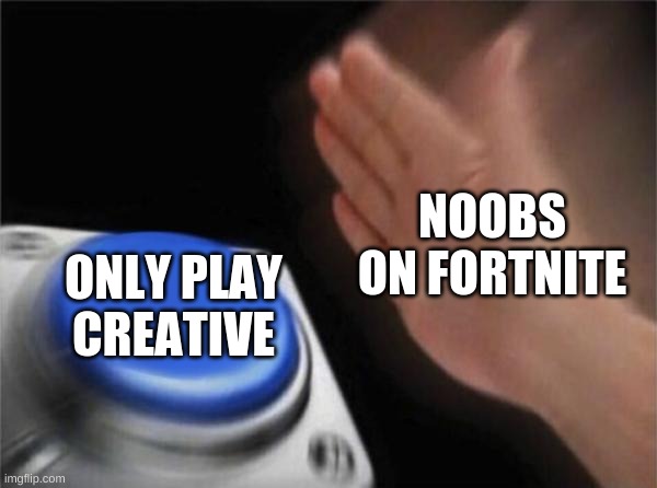 Blank Nut Button | NOOBS ON FORTNITE; ONLY PLAY CREATIVE | image tagged in memes,blank nut button | made w/ Imgflip meme maker