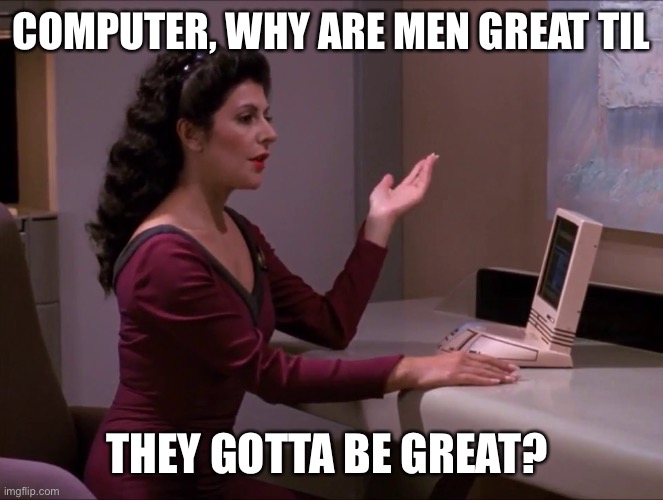 Computer why are men | COMPUTER, WHY ARE MEN GREAT TIL; THEY GOTTA BE GREAT? | image tagged in tori,star trek tng | made w/ Imgflip meme maker