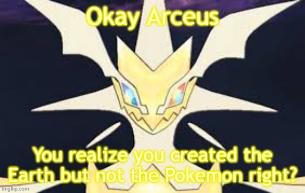 Ultra necrozma | Okay Arceus You realize you created the Earth but not the Pokemon right? | image tagged in ultra necrozma | made w/ Imgflip meme maker