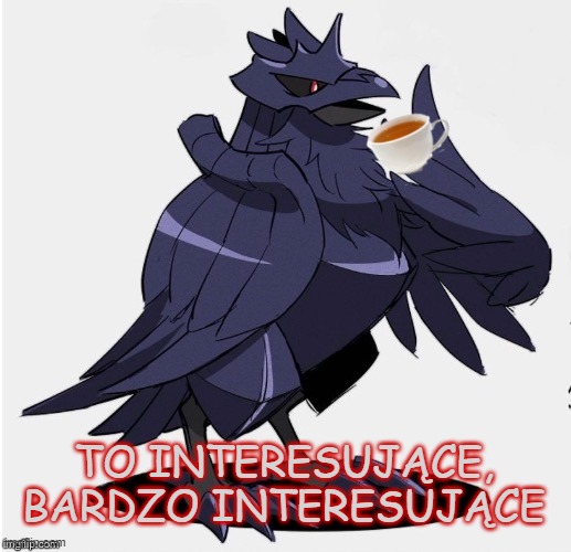 The_Tea_Drinking_Corviknight | TO INTERESUJĄCE, BARDZO INTERESUJĄCE | image tagged in the_tea_drinking_corviknight | made w/ Imgflip meme maker