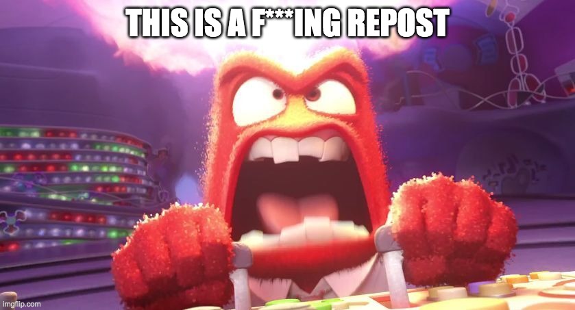 Inside Out Anger | THIS IS A F***ING REPOST | image tagged in inside out anger | made w/ Imgflip meme maker