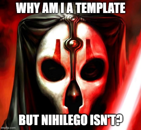 Darth Nihilus | WHY AM I A TEMPLATE BUT NIHILEGO ISN'T? | image tagged in darth nihilus | made w/ Imgflip meme maker