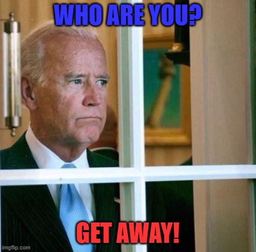 Sad Joe Biden | WHO ARE YOU? GET AWAY! | image tagged in sad joe biden | made w/ Imgflip meme maker