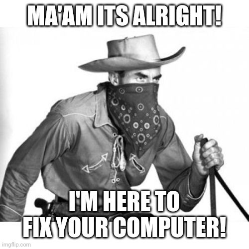 Covid-19 It support | MA'AM ITS ALRIGHT! I'M HERE TO FIX YOUR COMPUTER! | image tagged in cowboy | made w/ Imgflip meme maker