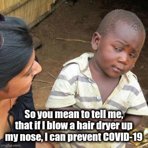 Third World Skeptical Kid | So you mean to tell me, that if I blow a hair dryer up my nose, I can prevent COVID-19 | image tagged in memes,third world skeptical kid,coronavirus,preventive measures | made w/ Imgflip meme maker