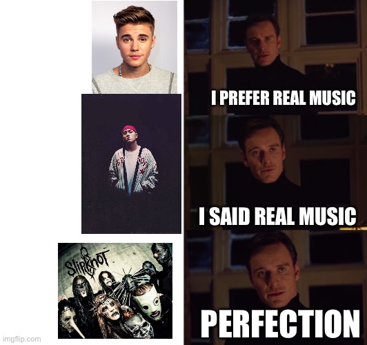 I only listen to real music | I PREFER REAL MUSIC; I SAID REAL MUSIC; PERFECTION | image tagged in perfection,music,heavy metal,metal | made w/ Imgflip meme maker