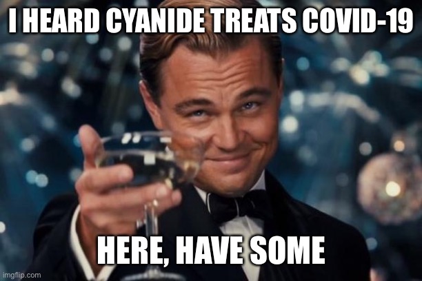 Stop stealing meds from people | I HEARD CYANIDE TREATS COVID-19; HERE, HAVE SOME | image tagged in memes,leonardo dicaprio cheers,covid-19,coronavirus,cyanide,friends | made w/ Imgflip meme maker