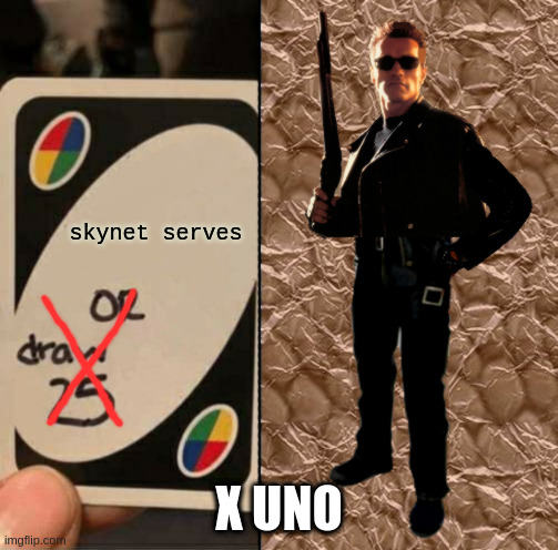 UNO Draw 25 Cards - X | skynet serves; X UNO | image tagged in uno draw 25 cards,uno,skynet,terminator | made w/ Imgflip meme maker