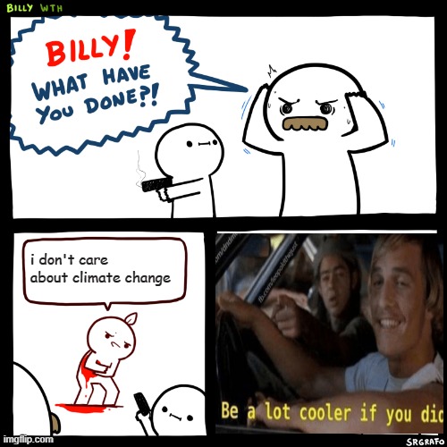 Billy, What Have You Done | i don't care about climate change | image tagged in billy what have you done | made w/ Imgflip meme maker
