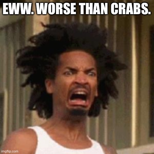 crab man eww | EWW. WORSE THAN CRABS. | image tagged in crab man eww | made w/ Imgflip meme maker