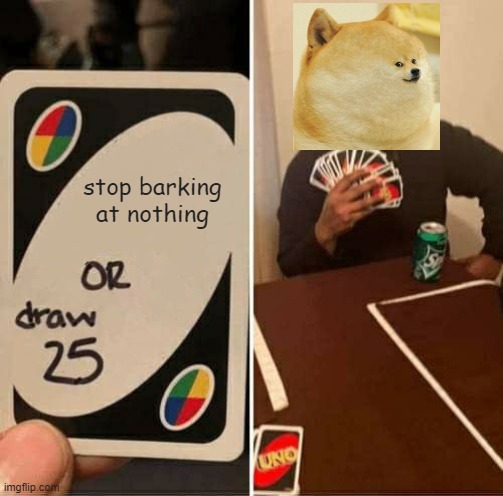 UNO Draw 25 Cards Meme | stop barking at nothing | image tagged in memes,uno draw 25 cards | made w/ Imgflip meme maker