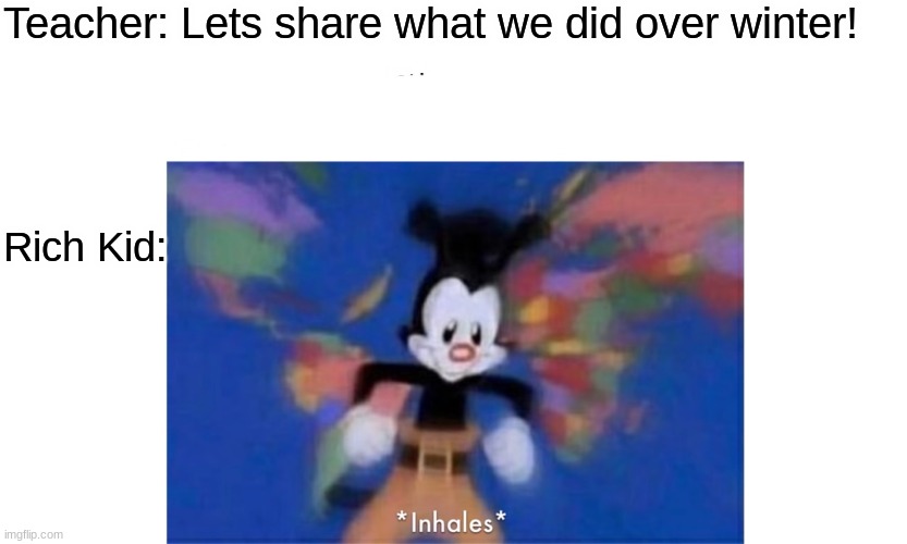 YAKKO | Teacher: Lets share what we did over winter! Rich Kid: | image tagged in world occupied | made w/ Imgflip meme maker