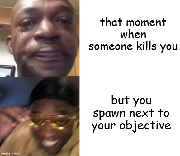 when u get rekt in a game | that moment when someone kills you; but you spawn next to your objective | image tagged in black guy crying and black guy laughing | made w/ Imgflip meme maker