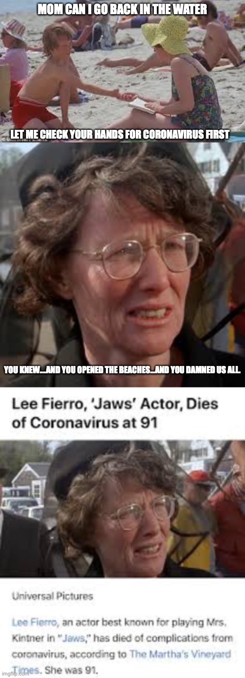 MOM CAN I GO BACK IN THE WATER; LET ME CHECK YOUR HANDS FOR CORONAVIRUS FIRST; YOU KNEW....AND YOU OPENED THE BEACHES...AND YOU DAMNED US ALL. | image tagged in jaws | made w/ Imgflip meme maker