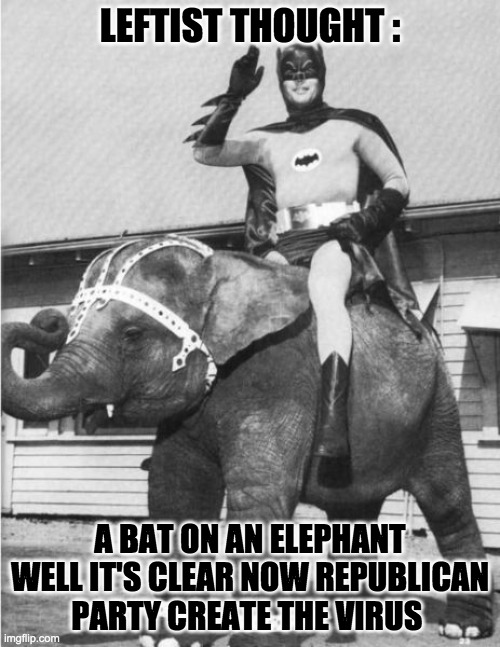 Batman Elephant | LEFTIST THOUGHT :; A BAT ON AN ELEPHANT WELL IT'S CLEAR NOW REPUBLICAN PARTY CREATE THE VIRUS | image tagged in batman elephant,coronavirus,memes,funny,leftists,republican party | made w/ Imgflip meme maker