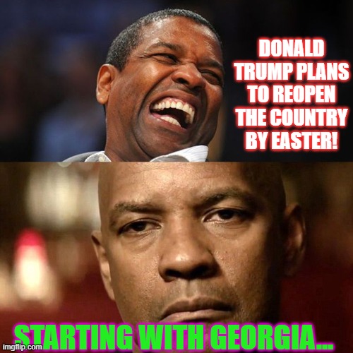 Denzel Happy Sad | DONALD TRUMP PLANS TO REOPEN THE COUNTRY BY EASTER! STARTING WITH GEORGIA... | image tagged in denzel happy sad | made w/ Imgflip meme maker
