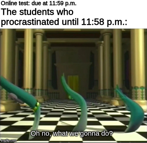 Oh NO! | Online test: due at 11:59 p.m. The students who procrastinated until 11:58 p.m.: | image tagged in veggietales,school,college,test,procrastination | made w/ Imgflip meme maker