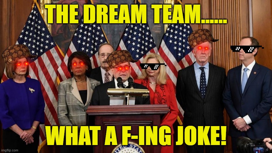 A Bunch of Politicians Americans Can Be Proud Of....NOT!!!! | THE DREAM TEAM...... WHAT A F-ING JOKE! | image tagged in house democrats,team,liberal hypocrisy,hypocrites,scumbags,sperm | made w/ Imgflip meme maker