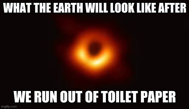 WHAT THE EARTH WILL LOOK LIKE AFTER; WE RUN OUT OF TOILET PAPER | made w/ Imgflip meme maker