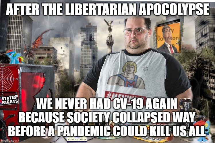 AFTER THE LIBERTARIAN APOCOLYPSE; WE NEVER HAD CV-19 AGAIN BECAUSE SOCIETY COLLAPSED WAY BEFORE A PANDEMIC COULD KILL US ALL | image tagged in libertarian | made w/ Imgflip meme maker