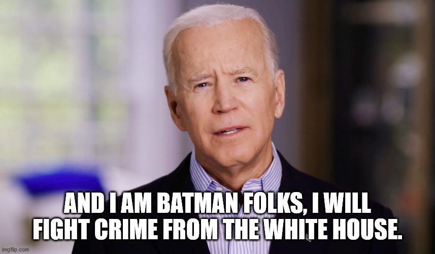 Joe Biden 2020 | AND I AM BATMAN FOLKS, I WILL FIGHT CRIME FROM THE WHITE HOUSE. | image tagged in joe biden 2020 | made w/ Imgflip meme maker