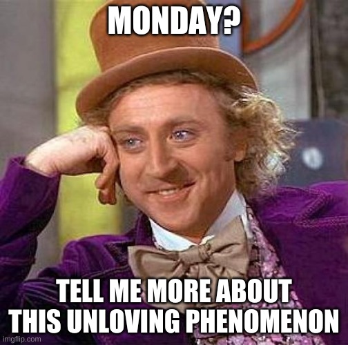 Monday revels itself to willy wonka | MONDAY? TELL ME MORE ABOUT THIS UNLOVING PHENOMENON | image tagged in memes,creepy condescending wonka | made w/ Imgflip meme maker