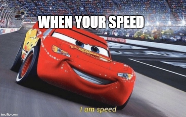 I am speed | WHEN YOUR SPEED | image tagged in i am speed | made w/ Imgflip meme maker