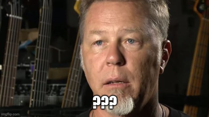 Confused James Hetfield | ??? | image tagged in james hetfield | made w/ Imgflip meme maker