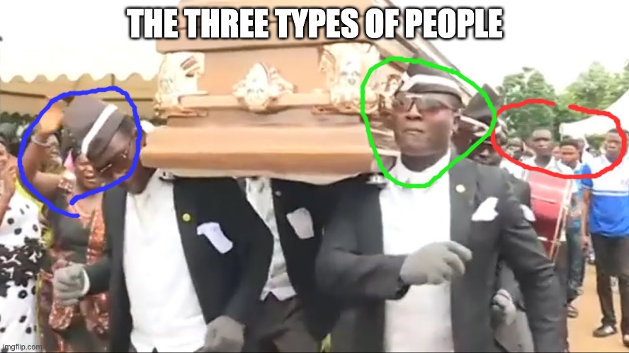 Coffin Dance | THE THREE TYPES OF PEOPLE | image tagged in coffin dance | made w/ Imgflip meme maker