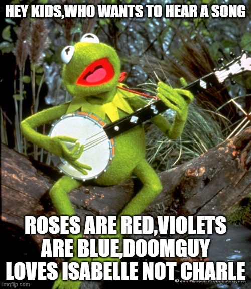 Kermit guitar  | HEY KIDS,WHO WANTS TO HEAR A SONG; ROSES ARE RED,VIOLETS ARE BLUE,DOOMGUY LOVES ISABELLE NOT CHARLE | image tagged in kermit guitar | made w/ Imgflip meme maker